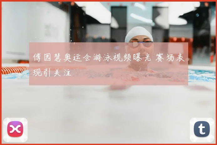 傅园慧奥运会游泳视频曝光 赛场表现引关注
