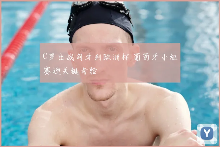 C罗出战匈牙利欧洲杯 葡萄牙小组赛迎关键考验