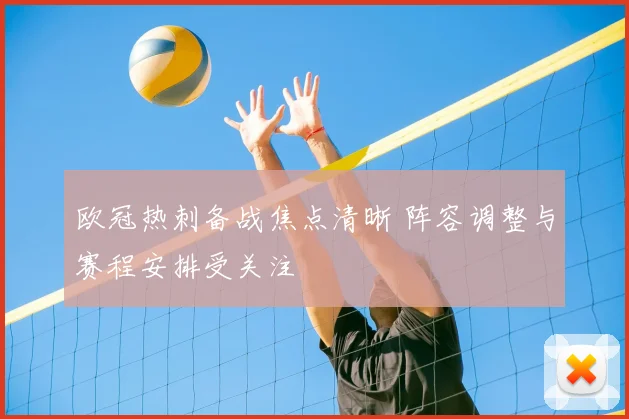 欧冠热刺备战焦点清晰 阵容调整与赛程安排受关注