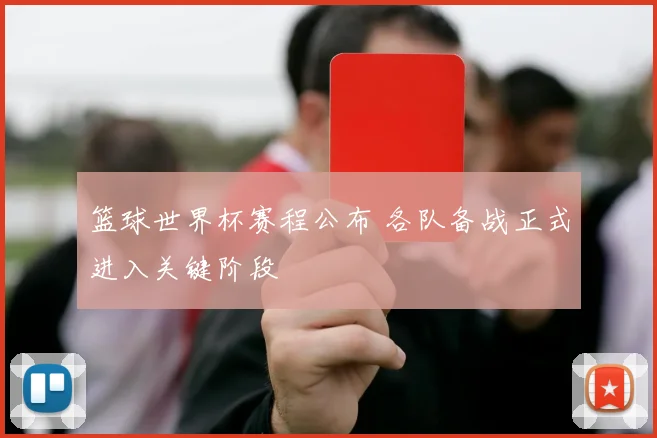 篮球世界杯赛程公布 各队备战正式进入关键阶段